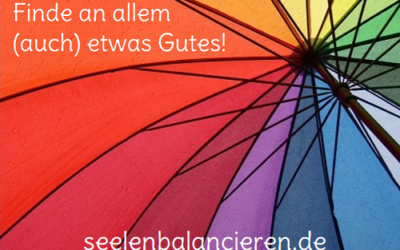 „Finde an allem (auch) etwas Gutes!“